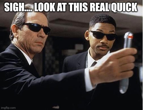Men in black | SIGH.... LOOK AT THIS REAL QUICK | image tagged in men in black | made w/ Imgflip meme maker