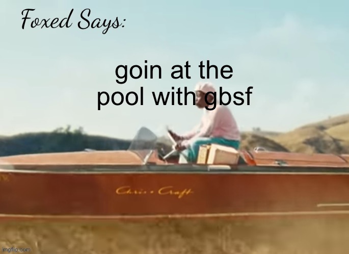 Foxed CMIYGL temp | goin at the pool with gbsf | image tagged in foxed cmiygl temp | made w/ Imgflip meme maker