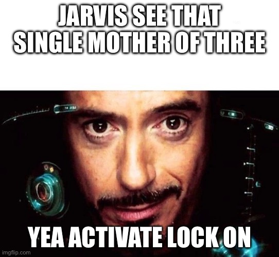 Jarvis Template | JARVIS SEE THAT SINGLE MOTHER OF THREE; YEA ACTIVATE LOCK ON | image tagged in jarvis template | made w/ Imgflip meme maker