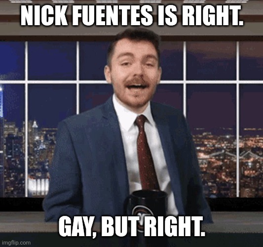 We tend to like people who lie to us well enough to make us believe we're not being lied to. Like Tucker Carlson. | NICK FUENTES IS RIGHT. GAY, BUT RIGHT. | image tagged in nick fuentes | made w/ Imgflip meme maker