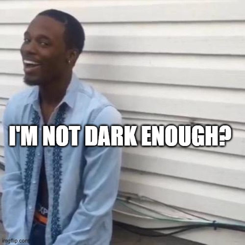 When your meme gets rejected | I'M NOT DARK ENOUGH? | image tagged in why you always lyin | made w/ Imgflip meme maker