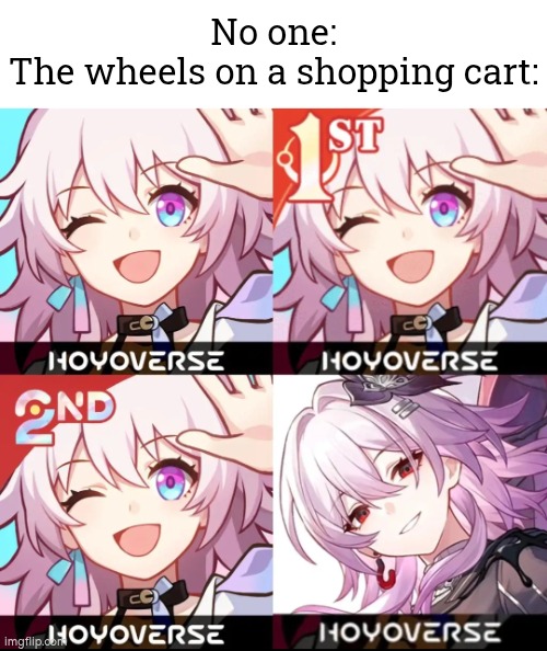 Will we ever have a shopping cart with 4 good working wheels? | No one:
The wheels on a shopping cart: | image tagged in memes,wheels,shopping cart | made w/ Imgflip meme maker