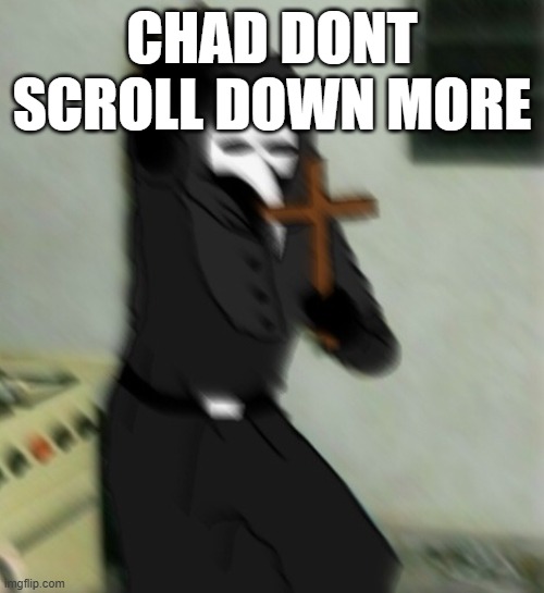Scp 049 with cross | CHAD DONT SCROLL DOWN MORE | image tagged in scp 049 with cross | made w/ Imgflip meme maker