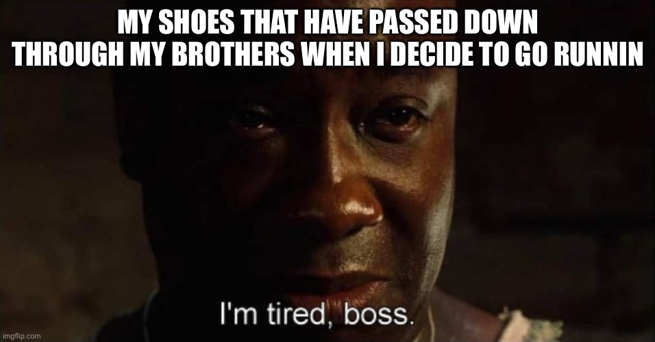 No more please | MY SHOES THAT HAVE PASSED DOWN THROUGH MY BROTHERS WHEN I DECIDE TO GO RUNNING | image tagged in i'm tired boss | made w/ Imgflip meme maker