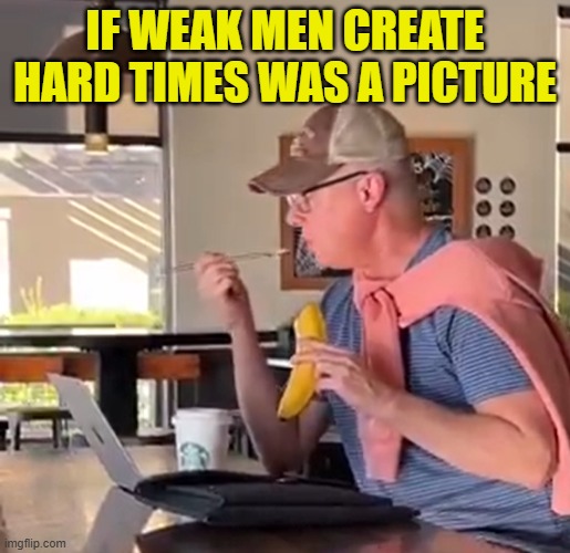 We are here | IF WEAK MEN CREATE HARD TIMES WAS A PICTURE | image tagged in weak,weakness,beta,cuck,starbucks,gay | made w/ Imgflip meme maker