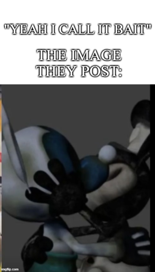Fex | THE IMAGE THEY POST:; "YEAH I CALL IT BAIT" | image tagged in fex | made w/ Imgflip meme maker