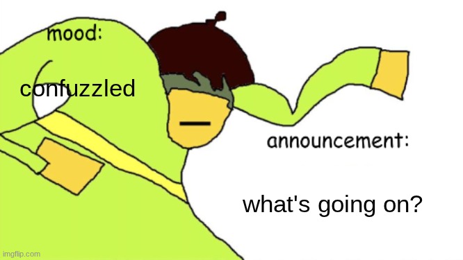 kriss_kross announcement temp | confuzzled; what's going on? | image tagged in kriss_kross announcement temp | made w/ Imgflip meme maker