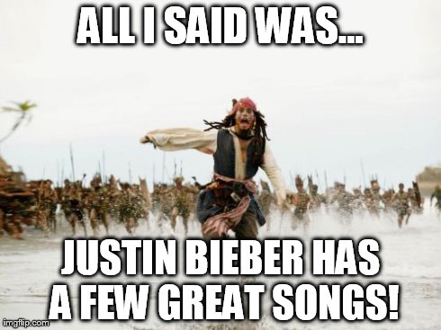 Jack Sparrow Being Chased | ALL I SAID WAS... JUSTIN BIEBER HAS A FEW GREAT SONGS! | image tagged in memes,jack sparrow being chased | made w/ Imgflip meme maker