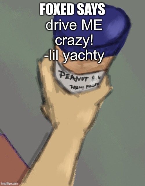 you may be thinking, “why does foxed keep saying love songs? is he stupid?” yes. | drive ME crazy! -lil yachty | image tagged in foxed temp thanks disco | made w/ Imgflip meme maker