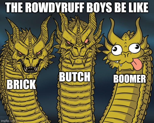 Rowdyruff Boys meme | THE ROWDYRUFF BOYS BE LIKE; BUTCH; BOOMER; BRICK | image tagged in three-headed dragon,powerpuff girls,rowdyruff boys,memes | made w/ Imgflip meme maker