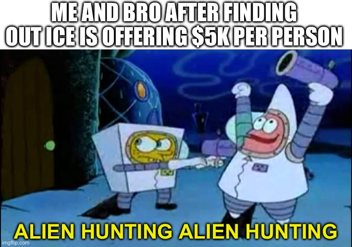 u r el getting el deportedo | ME AND BRO AFTER FINDING OUT ICE IS OFFERING $5K PER PERSON; ALIEN HUNTING ALIEN HUNTING | image tagged in alien hunting,memes,funny,aliens,ice,illegal aliens | made w/ Imgflip meme maker