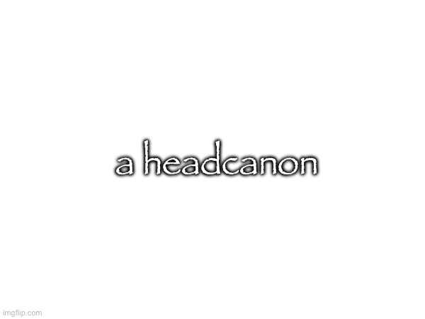a headcanon | made w/ Imgflip meme maker