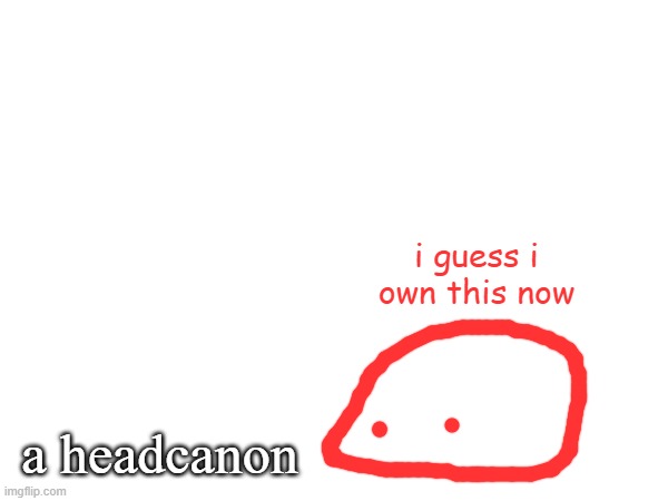 a headcanon i guess i own this now | made w/ Imgflip meme maker