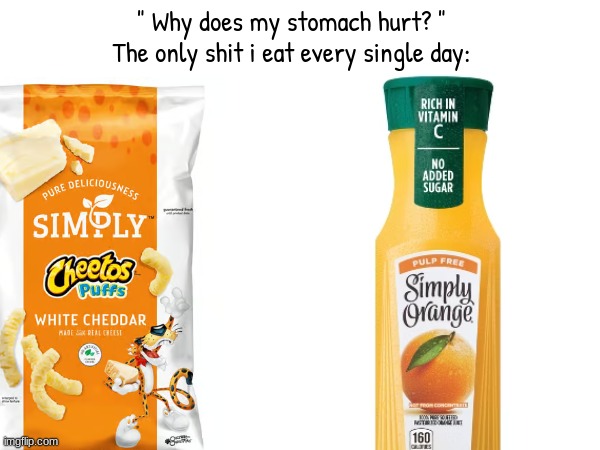 this isnt a joke btw i have these two things next to me rn, its all i eat | " Why does my stomach hurt? "
The only shit i eat every single day: | made w/ Imgflip meme maker