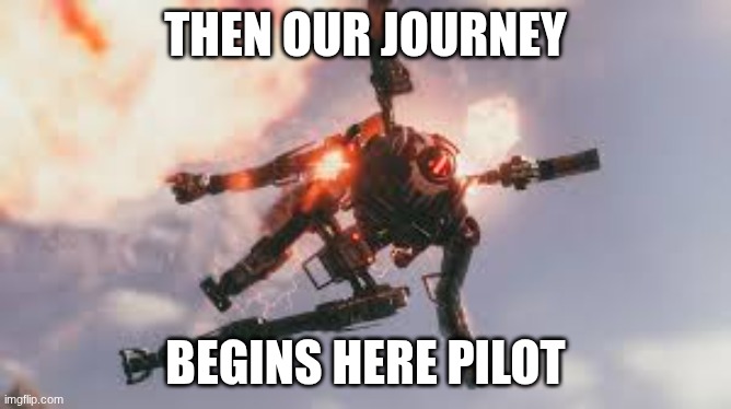 Titanfall 2 viper | THEN OUR JOURNEY BEGINS HERE PILOT | image tagged in titanfall 2 viper | made w/ Imgflip meme maker