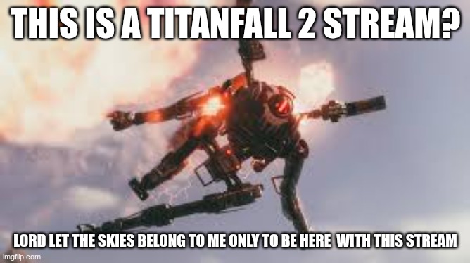 viper | THIS IS A TITANFALL 2 STREAM? LORD LET THE SKIES BELONG TO ME ONLY TO BE HERE  WITH THIS STREAM | image tagged in titanfall 2 viper | made w/ Imgflip meme maker