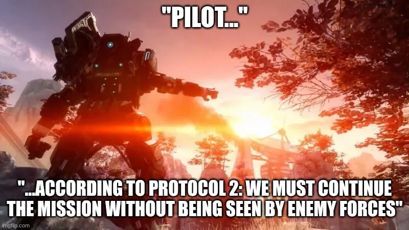Titanfall2 | "PILOT..." "...ACCORDING TO PROTOCOL 2: WE MUST CONTINUE THE MISSION WITHOUT BEING SEEN BY ENEMY FORCES" | image tagged in titanfall2 | made w/ Imgflip meme maker