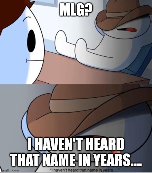 i haven't heard that name in years | MLG? I HAVEN'T HEARD THAT NAME IN YEARS.... | image tagged in i haven't heard that name in years | made w/ Imgflip meme maker