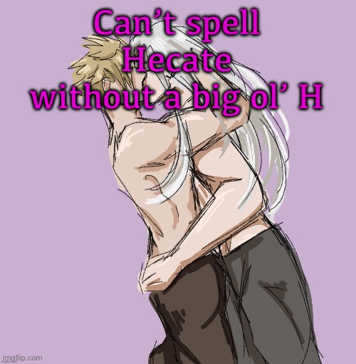 Cloud X Sephiroth (Thank you Disco) | Can’t spell Hecate without a big ol’ H | image tagged in cloud x sephiroth thank you disco | made w/ Imgflip meme maker