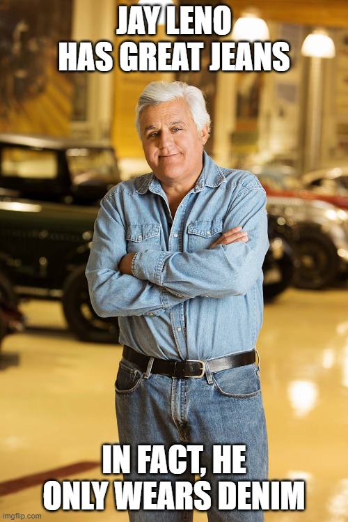 Jay Leno has great jeans | JAY LENO HAS GREAT JEANS; IN FACT, HE ONLY WEARS DENIM | image tagged in jay leno has great jeans | made w/ Imgflip meme maker