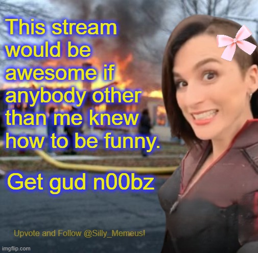Disaster girl (Memeus edition) Template | This stream would be awesome if anybody other than me knew how to be funny. Get gud n00bz | image tagged in disaster girl memeus edition template | made w/ Imgflip meme maker