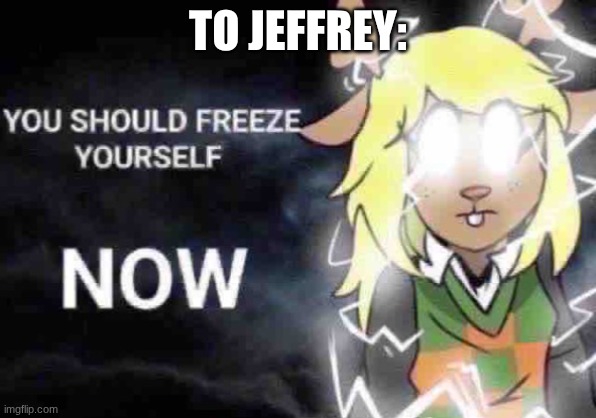 Low-tier god Noelle | TO JEFFREY: | image tagged in low-tier god noelle | made w/ Imgflip meme maker