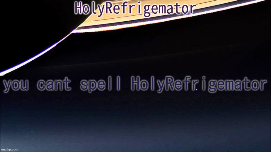 HolyRefrigemator Temp | you cant spell HolyRefrigemator | image tagged in holyrefrigemator temp | made w/ Imgflip meme maker