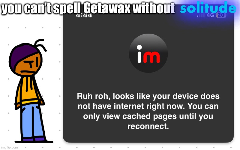 Guh?? | solitude; you can’t spell Getawax without | image tagged in guh | made w/ Imgflip meme maker