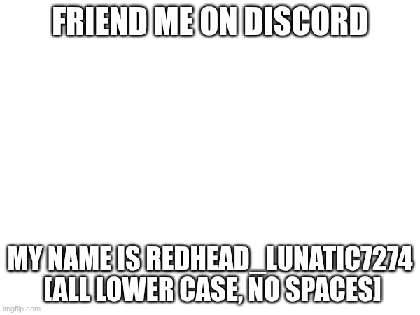 friend me on discord | FRIEND ME ON DISCORD; MY NAME IS REDHEAD_LUNATIC7274  [ALL LOWER CASE, NO SPACES] | image tagged in discord | made w/ Imgflip meme maker