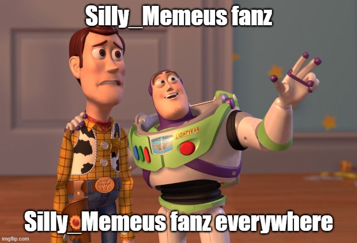 X, X Everywhere | Silly_Memeus fanz; Silly_Memeus fanz everywhere | image tagged in memes,x x everywhere | made w/ Imgflip meme maker