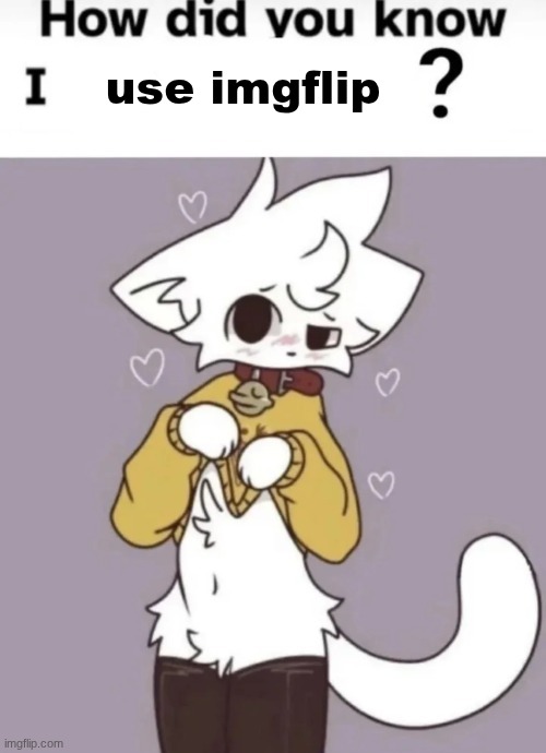 How did you know I play X? | use imgflip | image tagged in how did you know i play x | made w/ Imgflip meme maker