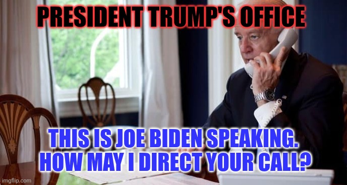 Biden on the phone | PRESIDENT TRUMP'S OFFICE; THIS IS JOE BIDEN SPEAKING.  HOW MAY I DIRECT YOUR CALL? | image tagged in president joe biden on the phone,funny memes | made w/ Imgflip meme maker