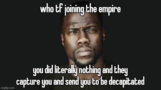 Kevin hart stare | who tf joining the empire; you did literally nothing and they capture you and send you to be decapitated | image tagged in kevin hart stare | made w/ Imgflip meme maker