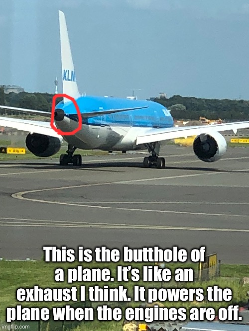 This is the butthole of a plane. It’s like an exhaust I think. It powers the plane when the engines are off. | made w/ Imgflip meme maker