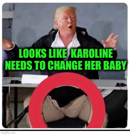 LOOKS LIKE  KAROLINE NEEDS TO CHANGE HER BABY | image tagged in memes | made w/ Imgflip meme maker