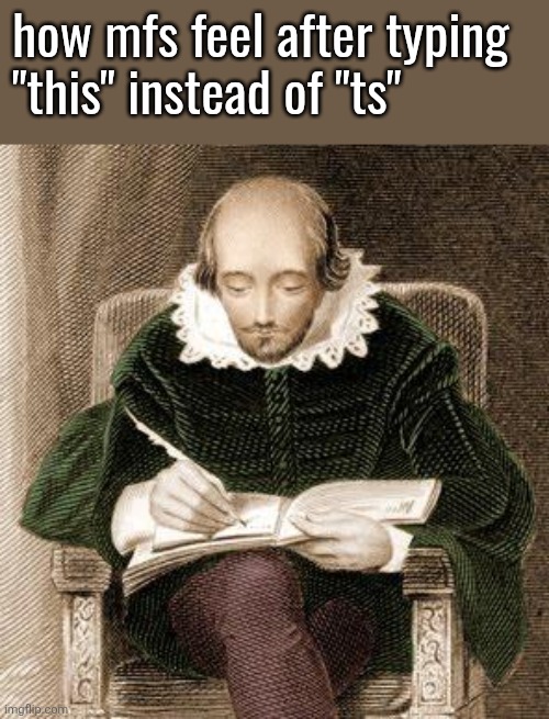 shakespeare writing | how mfs feel after typing
"this" instead of "ts" | image tagged in shakespeare writing | made w/ Imgflip meme maker