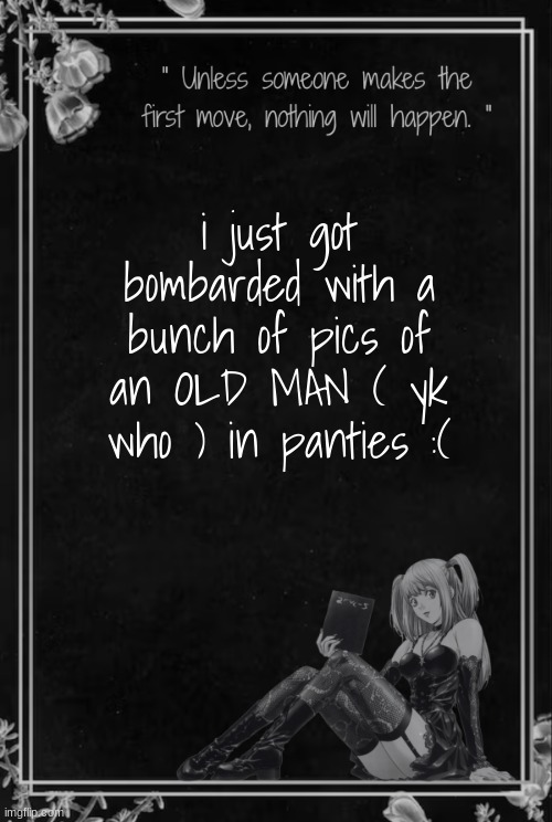 why did i check that user.. | i just got bombarded with a bunch of pics of an OLD MAN ( yk who ) in panties :( | image tagged in moons misa temp | made w/ Imgflip meme maker