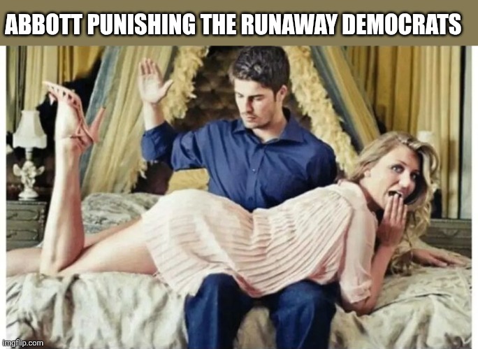 ABBOTT PUNISHING THE RUNAWAY DEMOCRATS | image tagged in funny memes | made w/ Imgflip meme maker