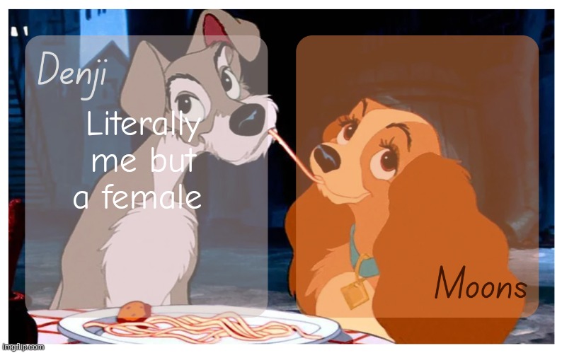 Same songs, Same fandoms, Same freak level, Same size dih | Literally me but a female | image tagged in denji and moons - lady and the tramp temp | made w/ Imgflip meme maker