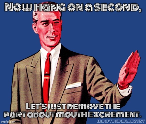 Whoa There Template | Now hang on a second, Let's just remove the part about mouth excrement. | image tagged in whoa there template | made w/ Imgflip meme maker