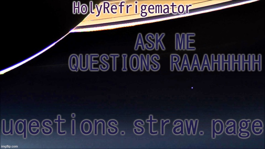 HolyRefrigemator Temp | ASK ME QUESTIONS RAAAHHHHH; uqestions.straw.page | image tagged in holyrefrigemator temp | made w/ Imgflip meme maker