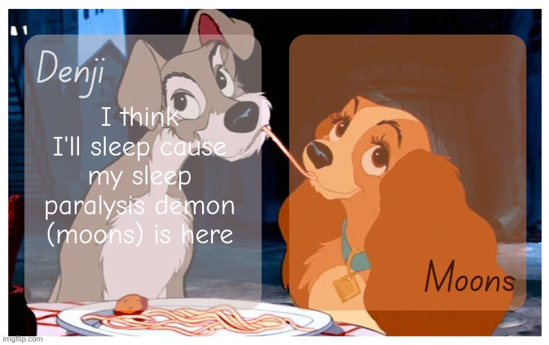 Denji and Moons - Lady And The Tramp temp | I think I'll sleep cause my sleep paralysis demon (moons) is here | image tagged in denji and moons - lady and the tramp temp | made w/ Imgflip meme maker