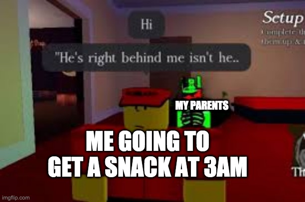 Forsaken | MY PARENTS; ME GOING TO GET A SNACK AT 3AM | image tagged in forsaken | made w/ Imgflip meme maker