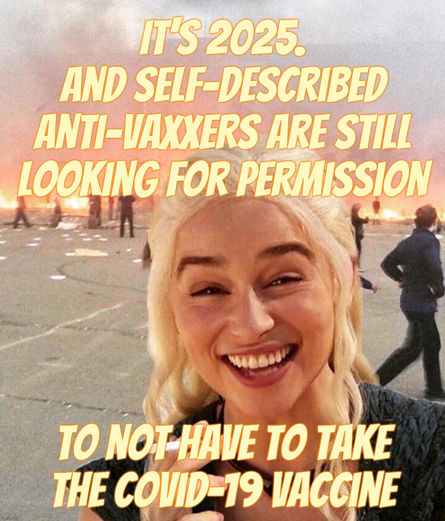 disaster smoker girl | It's 2025.
And self-described anti-vaxxers are still looking for permission; To not have to take the covid-19 vaccine | image tagged in disaster smoker girl | made w/ Imgflip meme maker