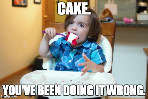 CAKE. YOU'VE BEEN DOING IT WRONG. | made w/ Imgflip meme maker