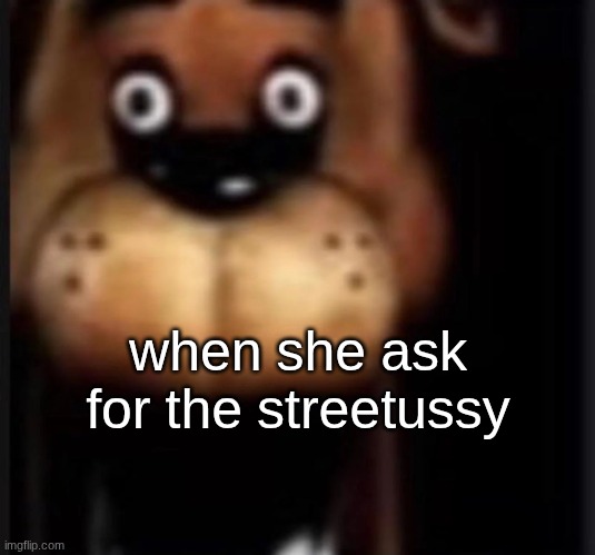 fred fazbar | when she ask for the streetussy | image tagged in fred fazbar | made w/ Imgflip meme maker