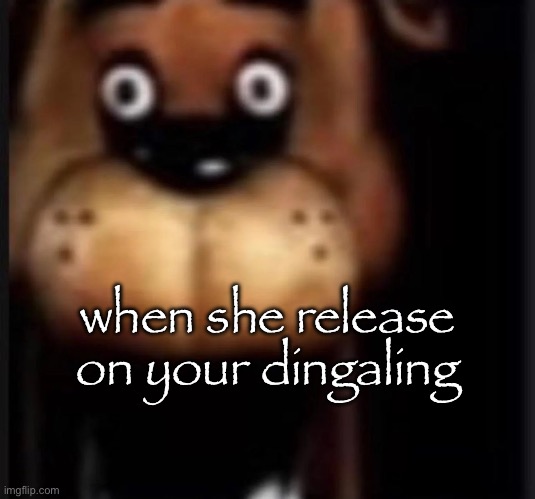 fred fazbar | when she release on your dingaling | image tagged in fred fazbar | made w/ Imgflip meme maker