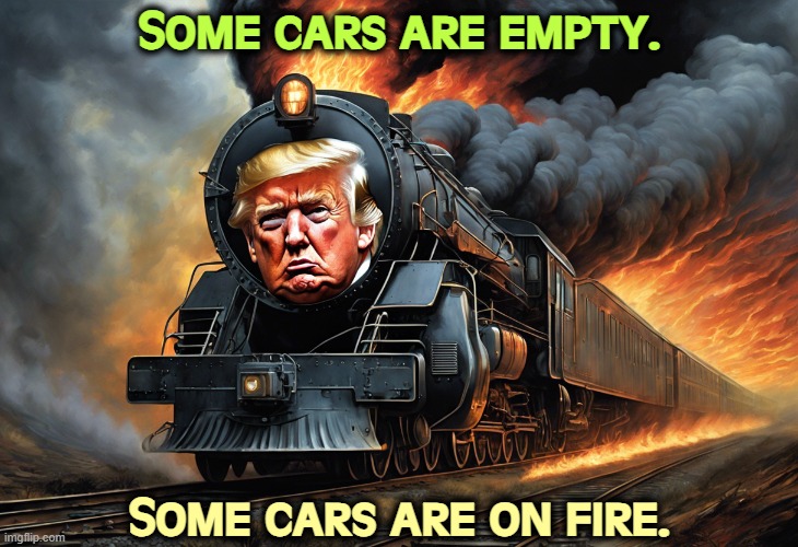 Toot, toot! | Some cars are empty. Some cars are on fire. | image tagged in the trump train suddenly has empty seats and whole cars on fire,trump,trump train,empty,burning | made w/ Imgflip meme maker