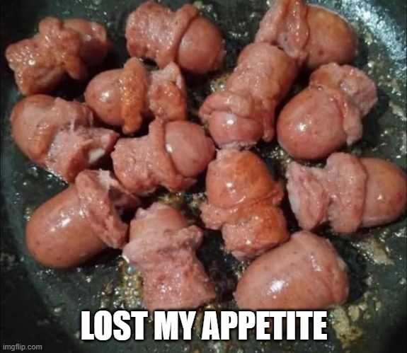 Sausages | LOST MY APPETITE | image tagged in unsee juice | made w/ Imgflip meme maker