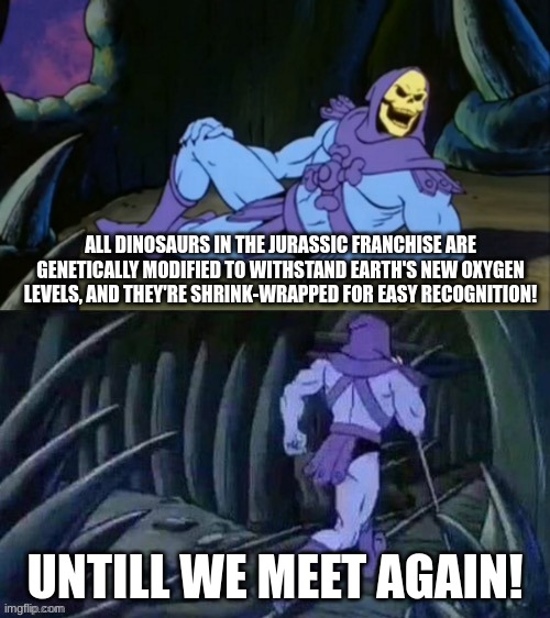 This is why we don't have Paleo Accurate Dinosaurs in jp/jw | ALL DINOSAURS IN THE JURASSIC FRANCHISE ARE GENETICALLY MODIFIED TO WITHSTAND EARTH'S NEW OXYGEN LEVELS, AND THEY'RE SHRINK-WRAPPED FOR EASY RECOGNITION! UNTILL WE MEET AGAIN! | image tagged in skeletor disturbing facts,jurassic park,memes | made w/ Imgflip meme maker